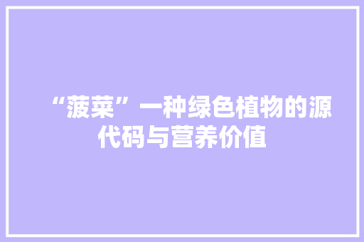 “菠菜”一种绿色植物的源代码与营养价值