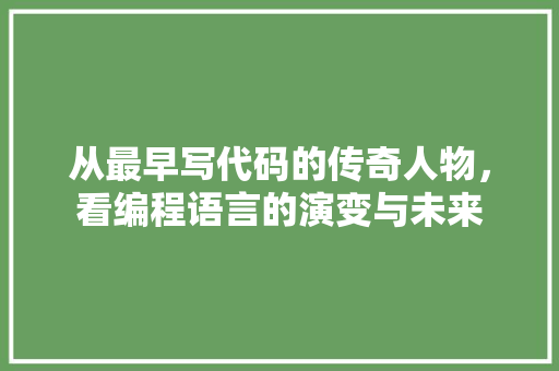 从最早写代码的传奇人物，看编程语言的演变与未来