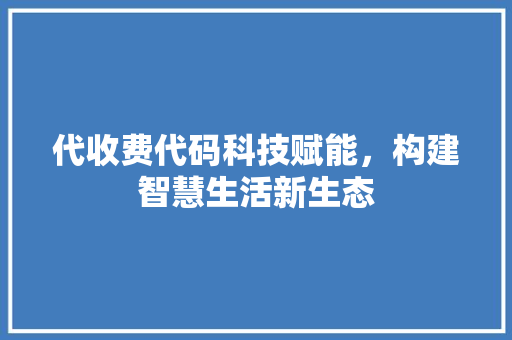 代收费代码科技赋能，构建智慧生活新生态