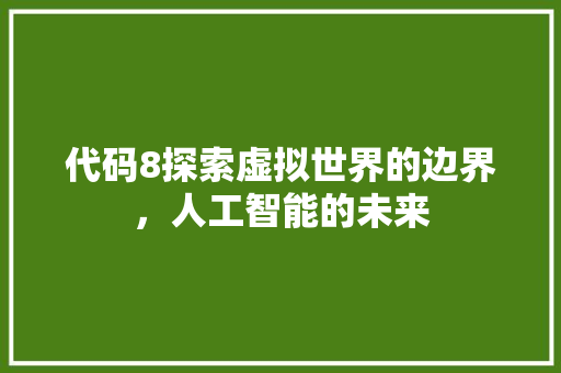 代码8探索虚拟世界的边界，人工智能的未来