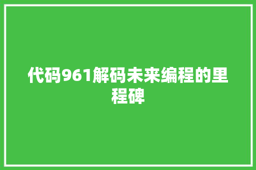 代码961解码未来编程的里程碑