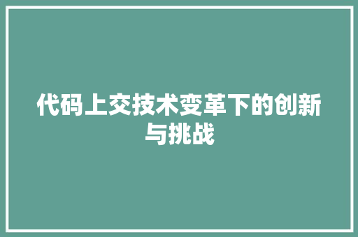 代码上交技术变革下的创新与挑战