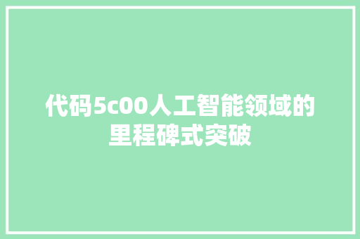 代码5c00人工智能领域的里程碑式突破