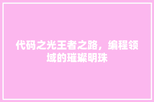 代码之光王者之路，编程领域的璀璨明珠