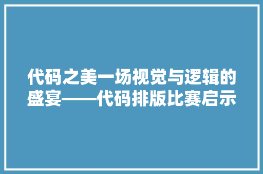 代码之美一场视觉与逻辑的盛宴——代码排版比赛启示录