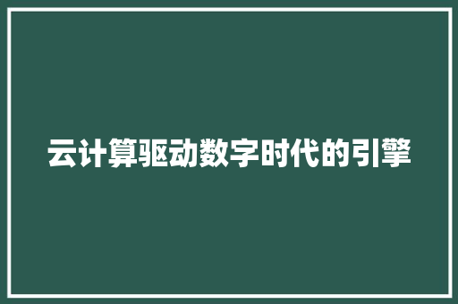 云计算驱动数字时代的引擎