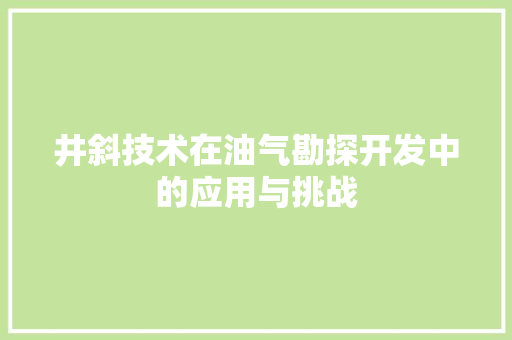 井斜技术在油气勘探开发中的应用与挑战  第1张