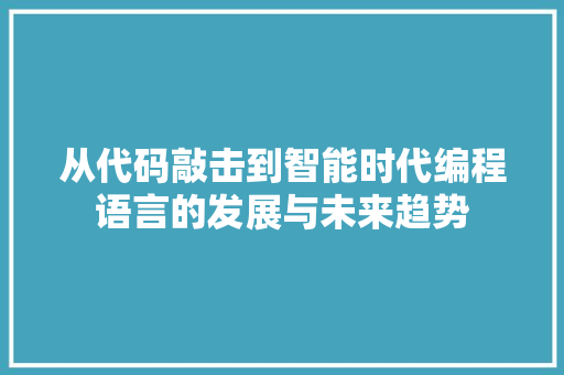 从代码敲击到智能时代编程语言的发展与未来趋势