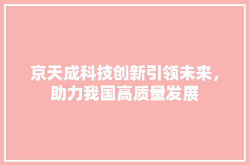 京天成科技创新引领未来，助力我国高质量发展
