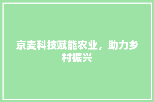 京麦科技赋能农业，助力乡村振兴