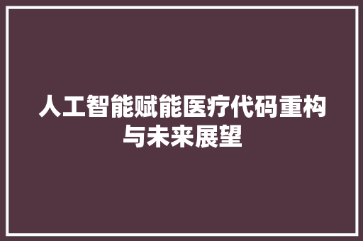 人工智能赋能医疗代码重构与未来展望