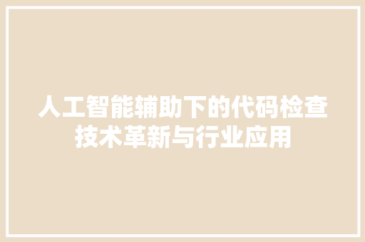 人工智能辅助下的代码检查技术革新与行业应用