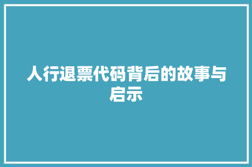 人行退票代码背后的故事与启示