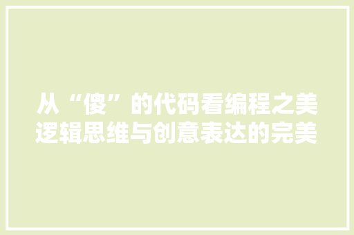 从“傻”的代码看编程之美逻辑思维与创意表达的完美融合