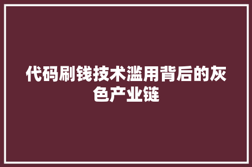 代码刷钱技术滥用背后的灰色产业链