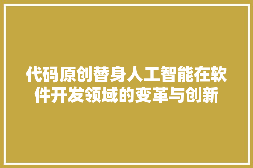 代码原创替身人工智能在软件开发领域的变革与创新