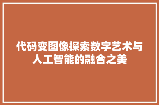 代码变图像探索数字艺术与人工智能的融合之美