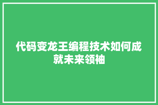 代码变龙王编程技术如何成就未来领袖