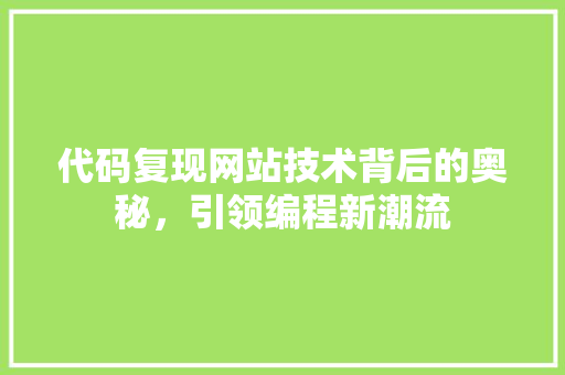 代码复现网站技术背后的奥秘，引领编程新潮流
