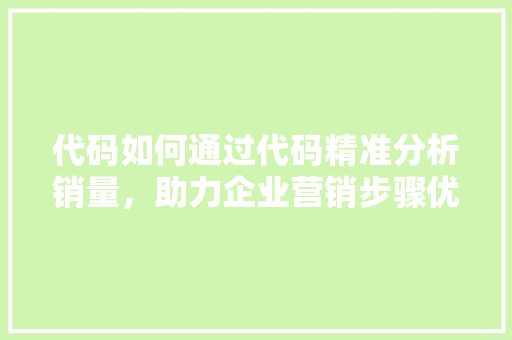 代码如何通过代码精准分析销量，助力企业营销步骤优化