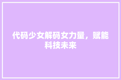 代码少女解码女力量，赋能科技未来