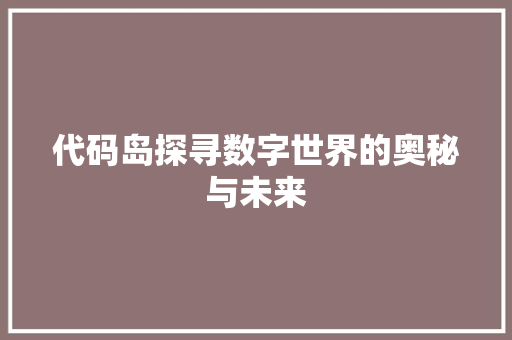 代码岛探寻数字世界的奥秘与未来