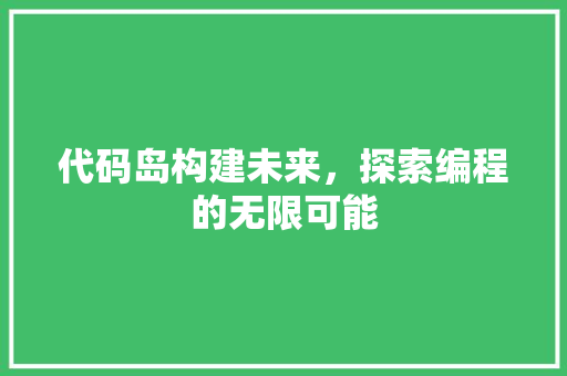 代码岛构建未来，探索编程的无限可能