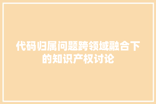 代码归属问题跨领域融合下的知识产权讨论