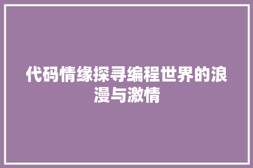 代码情缘探寻编程世界的浪漫与激情