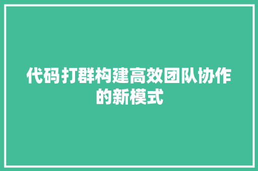 代码打群构建高效团队协作的新模式