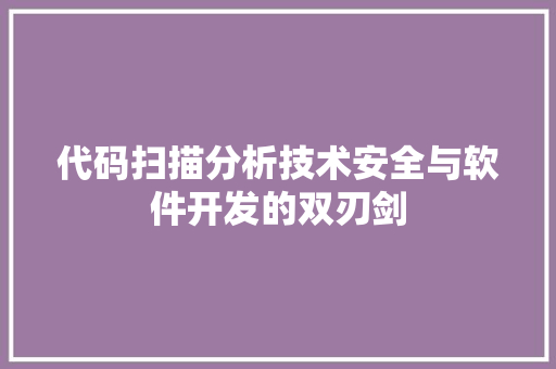 代码扫描分析技术安全与软件开发的双刃剑
