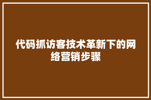 代码抓访客技术革新下的网络营销步骤