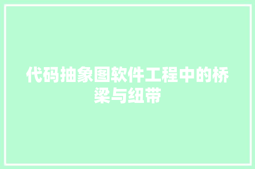 代码抽象图软件工程中的桥梁与纽带