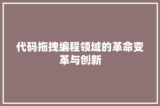 代码拖拽编程领域的革命变革与创新
