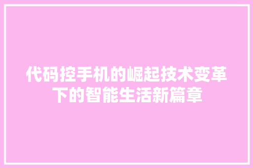 代码控手机的崛起技术变革下的智能生活新篇章