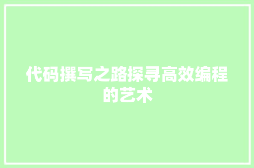 代码撰写之路探寻高效编程的艺术