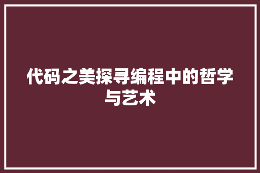 代码之美探寻编程中的哲学与艺术