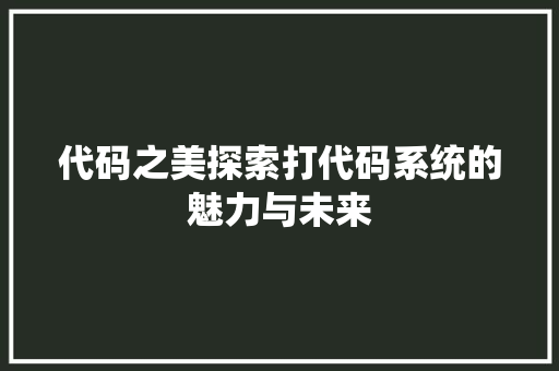 代码之美探索打代码系统的魅力与未来