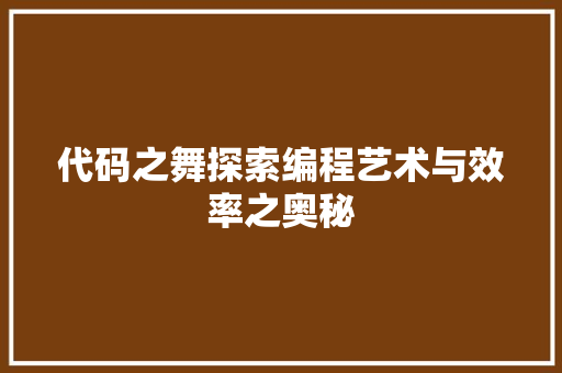 代码之舞探索编程艺术与效率之奥秘