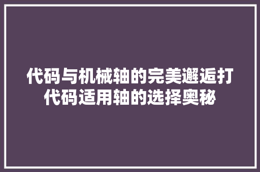 代码与机械轴的完美邂逅打代码适用轴的选择奥秘