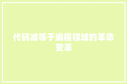 代码减等于编程领域的革命变革