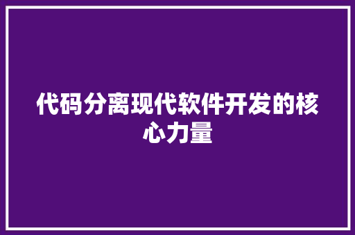 代码分离现代软件开发的核心力量