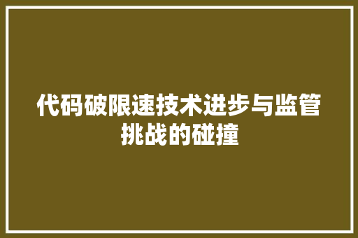 代码破限速技术进步与监管挑战的碰撞