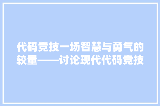 代码竞技一场智慧与勇气的较量——讨论现代代码竞技游戏的文化价值与竞技魅力