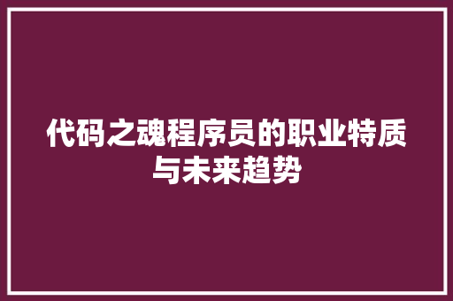 代码之魂程序员的职业特质与未来趋势