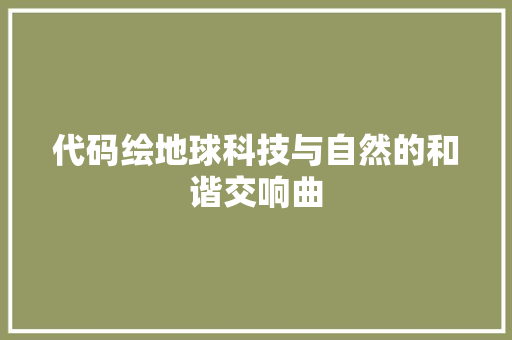 代码绘地球科技与自然的和谐交响曲