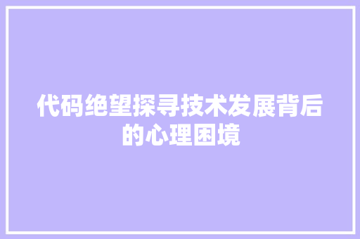 代码绝望探寻技术发展背后的心理困境