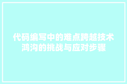 代码编写中的难点跨越技术鸿沟的挑战与应对步骤