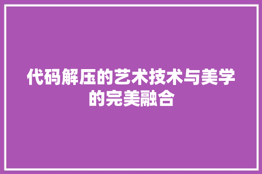 代码解压的艺术技术与美学的完美融合