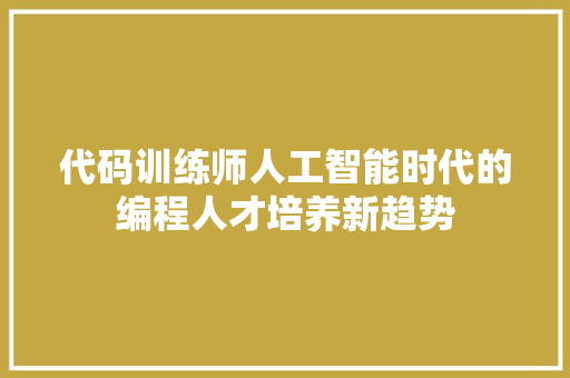 代码训练师人工智能时代的编程人才培养新趋势
